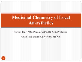 Suresh Bairi MS.(Pharm.), (Ph. D) Asst. Professor
UCPS, Palamuru University, MBNR
Medicinal Chemistry of Local
Anaesthetics
1
 