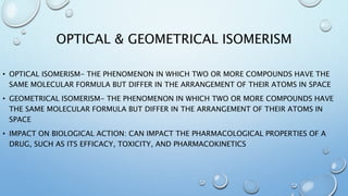 OPTICAL & GEOMETRICAL ISOMERISM
• OPTICAL ISOMERISM- THE PHENOMENON IN WHICH TWO OR MORE COMPOUNDS HAVE THE
SAME MOLECULAR...
