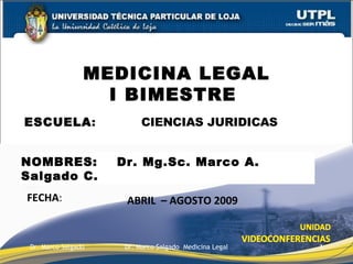 ESCUELA :  CIENCIAS JURIDICAS MEDICINA LEGAL I BIMESTRE  FECHA : NOMBRES:  Dr. Mg.Sc. Marco A. Salgado C. ABRIL  – AGOSTO 2009 Dr. Marco Salgado  Medicina Legal Dr. Marco Salgado 