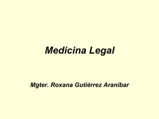 Medicina Legal Mgter. Roxana Gutiérrez Araníbar 