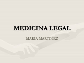 MEDICINA LEGAL
   MARIA MARTINEZ
 