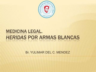 MEDICINA LEGAL.

HERIDAS POR ARMAS BLANCAS
Br. YULIMAR DEL C. MENDEZ

 