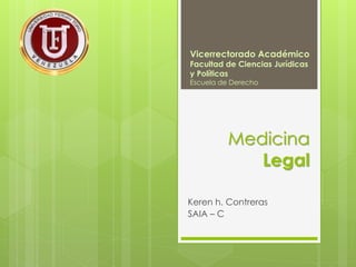 Medicina
Legal
Keren h. Contreras
SAIA – C
Vicerrectorado Académico
Facultad de Ciencias Jurídicas
y Políticas
Escuela de Derecho
 