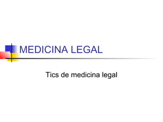MEDICINA LEGAL
Tics de medicina legal
 