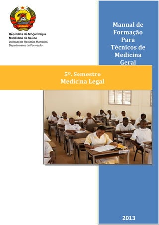 República de Moçambique
Ministério da Saúde
Direcção de Recursos Humanos
Departamento de Formação
Manual de
Formação
Para
Técnicos de
Medicina
Geral
2013
5º. Semestre
Medicina Legal
 