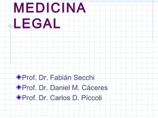 MEDICINA
LEGAL
Prof. Dr. Fabián Secchi
Prof. Dr. Daniel M. Cáceres
Prof. Dr. Carlos D. Píccoli
 