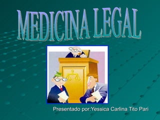 Presentado por:Yessica Carlina Tito Pari MEDICINA LEGAL 
