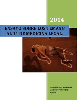 2014
EUGENIO ROTH. C.I. No. 11.595228
UNIVERSIDAD FERMIN TORO
20/09/2014
ENSAYO SOBRE LOS TEMAS 8
AL 11 DE MEDICINA LEGAL.
 