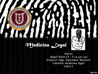 Autor:
Ángel Duin CI.- V 23.491.146
Profesor Abg. Dulcemar Montero
Cátedra: medicina legal
SAIA C
Medicina Legal
 