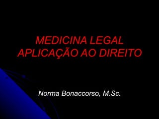 MEDICINA LEGAL APLICAÇÃO AO DIREITO Norma Bonaccorso, M.Sc. 