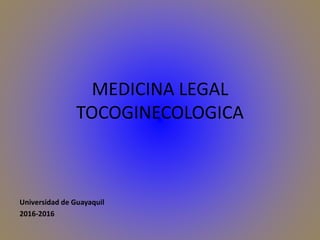 MEDICINA LEGAL
TOCOGINECOLOGICA
Universidad de Guayaquil
2016-2016
 