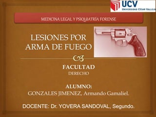 MEDICINA LEGAL Y PSIQUIATRÍA FORENSE 
FACULTAD 
DERECHO 
ALUMNO: 
GONZALES JIMENEZ, Armando Gamaliel. 
 