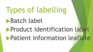 Types of labelling
Batch label
Product identification label
Patient information leaflate
 