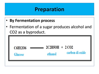 Preparation
• By Fermentation process
• Fermentation of a sugar produces alcohol and
CO2 as a byproduct.
 