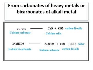 From carbonates of heavy metals or
bicarbonates of alkali metal
 