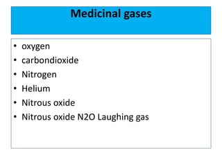 Medicinal gases
• oxygen
• carbondioxide
• Nitrogen
• Helium
• Nitrous oxide
• Nitrous oxide N2O Laughing gas
 