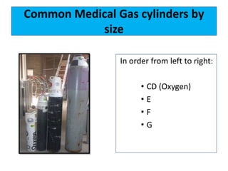 Common Medical Gas cylinders by
size
In order from left to right:
• CD (Oxygen)
• E
• F
• G
 