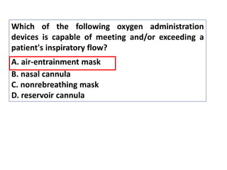 Which of the following oxygen administration
devices is capable of meeting and/or exceeding a
patient's inspiratory flow?
A. air-entrainment mask
B. nasal cannula
C. nonrebreathing mask
D. reservoir cannula
 
