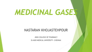 MEDICINAL GASES
NASTARAN KHOJASTEHPOUR
JKKN COLLEGE OF PHARMACY
Dr.MGR MEDICAL UNIVERSITY- CHENNAI
 
