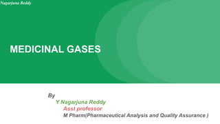 MEDICINAL GASES
By
Y Nagarjuna Reddy
Asst professor
M Pharm(Pharmaceutical Analysis and Quality Assurance )
Nagarjuna Reddy
 