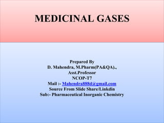 MEDICINAL GASES
Prepared By
D. Mahendra, M.Pharm(PA&QA).,
Asst.Professor
NCOP-T7
Mail :- Mahendra888d@gmail.com
Source From Slide Share/Linkdin
Sub:- Pharmaceutical Inorganic Chemistry
 