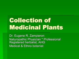 Collection of
Medicinal Plants
Dr. Eugene R. Zampieron
Naturopathic Physician * Professional
Registered herbalist, AHG
Medical & Ethno botanist
 