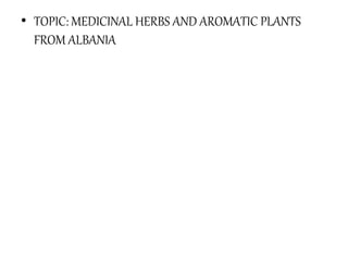 • TOPIC: MEDICINAL HERBS AND AROMATIC PLANTS
FROM ALBANIA
 