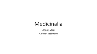 Medicinalia 
Andrei Micu 
Carmen Vatamanu 
 