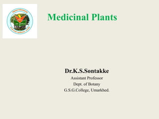 Medicinal Plants
Dr.K.S.Sontakke
Assistant Professor
Dept. of Botany
G.S.G.College, Umarkhed.
 