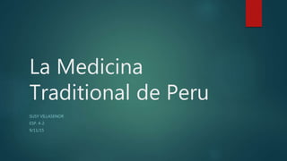La Medicina
Traditional de Peru
SUSY VILLASENOR
ESP. 4-2
9/11/15
 