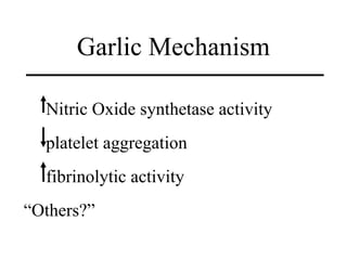 Garlic Mechanism

  Nitric Oxide synthetase activity
  platelet aggregation
  fibrinolytic activity
“Others?”
 