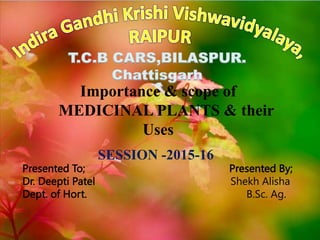 T.C.B CARS,BILASPUR.
Chattisgarh
Presented To; Presented By;
Dr. Deepti Patel Shekh Alisha
Dept. of Hort. B.Sc. Ag.
Importance & scope of
MEDICINAL PLANTS & their
Uses
SESSION -2015-16
 