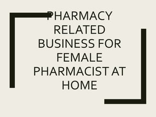 PHARMACY
RELATED
BUSINESS FOR
FEMALE
PHARMACIST AT
HOME
 
