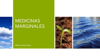 MEDICINAS
MARGINALES
Medicina alternativa
 