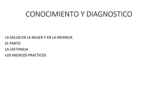 CONOCIMIENTO Y DIAGNOSTICO
LA SALUD EN LA MUJER Y EN LA INFANCIA
EL PARTO
LA LACTANCIA
LOS MEDICOS PRACTICOS
 
