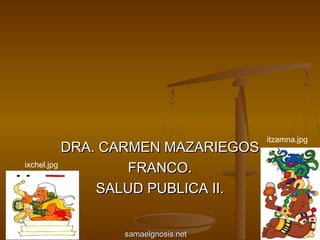 itzamna.jpg
           DRA. CARMEN MAZARIEGOS
ixchel.jpg
                   FRANCO.
               SALUD PUBLICA II.


              samaelgnosis.net
 