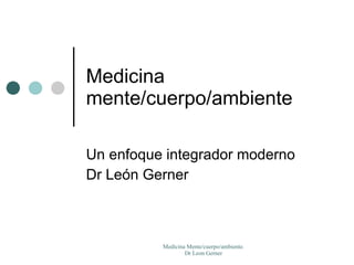 Medicina mente/cuerpo/ambiente Un enfoque integrador moderno Dr León Gerner 