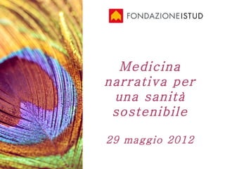 Medicina
narrativa per
 una sanità
 sostenibile

29 maggio 2012
 