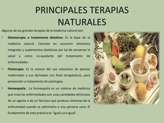 PRINCIPALES TERAPIAS
                             NATURALES
Algunas de las grandes terapias de la medicina natural son:
• ...