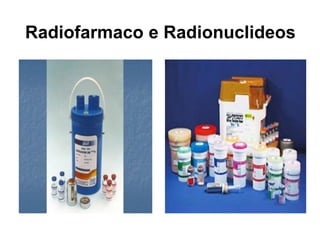 Radiofarmaco e Radionuclideos
 