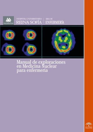 Manual de exploraciones
en Medicina Nuclear
para enfermería
Consejería de Salud
ÁREA DE
REINA SOFÍA
HOSPITAL UNIVERSITARIO
ENFERMERÍA
 