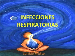 INFECCIONES
RESPIRATORIAS
Servicio Medico
 