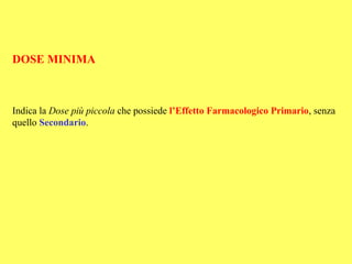 DOSE MINIMA



Indica la Dose più piccola che possiede l’Effetto Farmacologico Primario, senza
quello Secondario.
 
