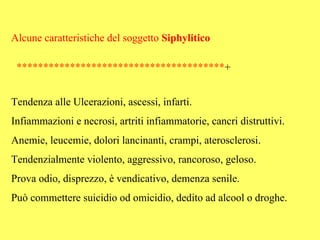 Alcune caratteristiche del soggetto Siphylitico

 ***************************************+


Tendenza alle Ulcerazioni, ascessi, infarti.
Infiammazioni e necrosi, artriti infiammatorie, cancri distruttivi.
Anemie, leucemie, dolori lancinanti, crampi, aterosclerosi.
Tendenzialmente violento, aggressivo, rancoroso, geloso.
Prova odio, disprezzo, è vendicativo, demenza senile.
Può commettere suicidio od omicidio, dedito ad alcool o droghe.
 
