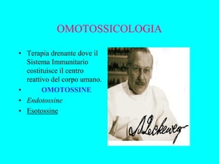 OMOTOSSICOLOGIA

• Terapia drenante dove il
  Sistema Immunitario
  costituisce il centro
  reattivo del corpo umano.
•       OMOTOSSINE
• Endotossine
• Esotossine
 