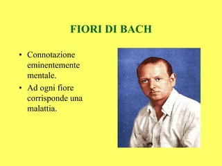 FIORI DI BACH

• Connotazione
  eminentemente
  mentale.
• Ad ogni fiore
  corrisponde una
  malattia.
 