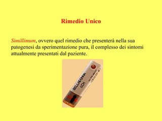 Rimedio Unico


Simillimum, ovvero quel rimedio che presenterà nella sua
patogenesi da sperimentazione pura, il complesso dei sintomi
attualmente presentati dal paziente.
 