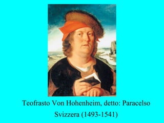 Teofrasto Von Hohenheim, detto: Paracelso
          Svizzera (1493-1541)
 