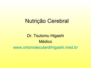 Nutrição Cerebral Dr. Tsutomu Higashi Médico www.ortomoleculardrhigashi.med.br 