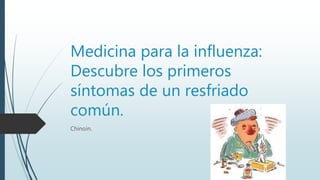 Medicina para la influenza:
Descubre los primeros
síntomas de un resfriado
común.
Chinoin.
 